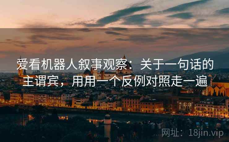 爱看机器人叙事观察：关于一句话的主谓宾，用用一个反例对照走一遍