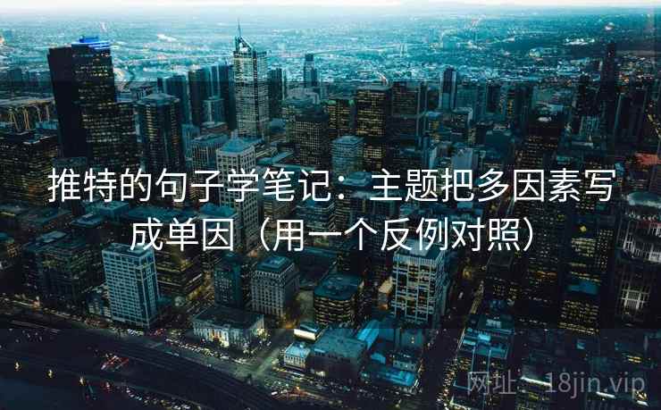 推特的句子学笔记：主题把多因素写成单因（用一个反例对照）