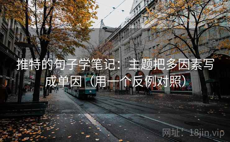 推特的句子学笔记：主题把多因素写成单因（用一个反例对照）