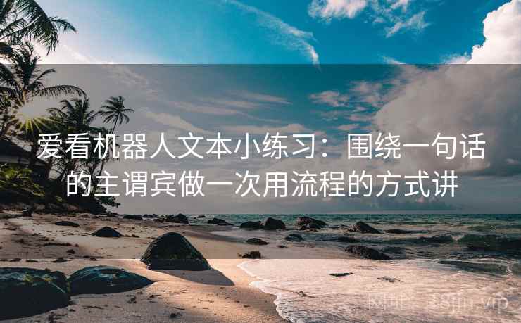 爱看机器人文本小练习：围绕一句话的主谓宾做一次用流程的方式讲
