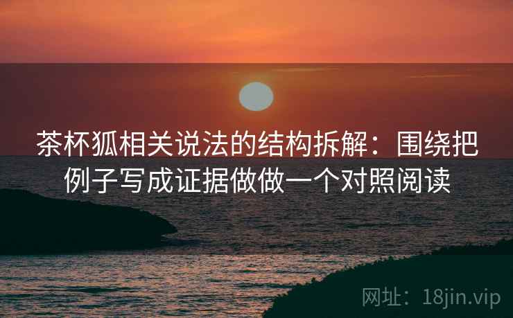 茶杯狐相关说法的结构拆解：围绕把例子写成证据做做一个对照阅读