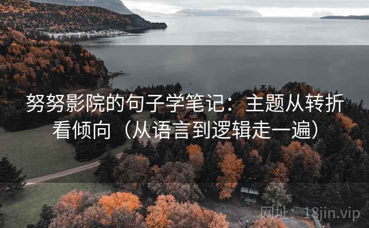 努努影院的句子学笔记：主题从转折看倾向（从语言到逻辑走一遍）