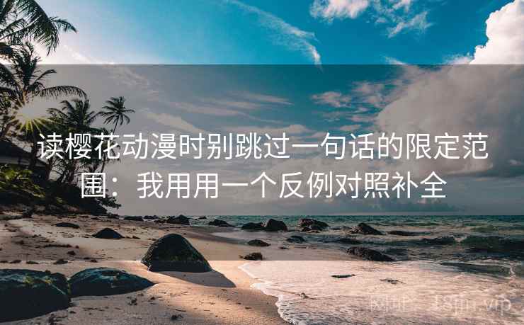 读樱花动漫时别跳过一句话的限定范围：我用用一个反例对照补全