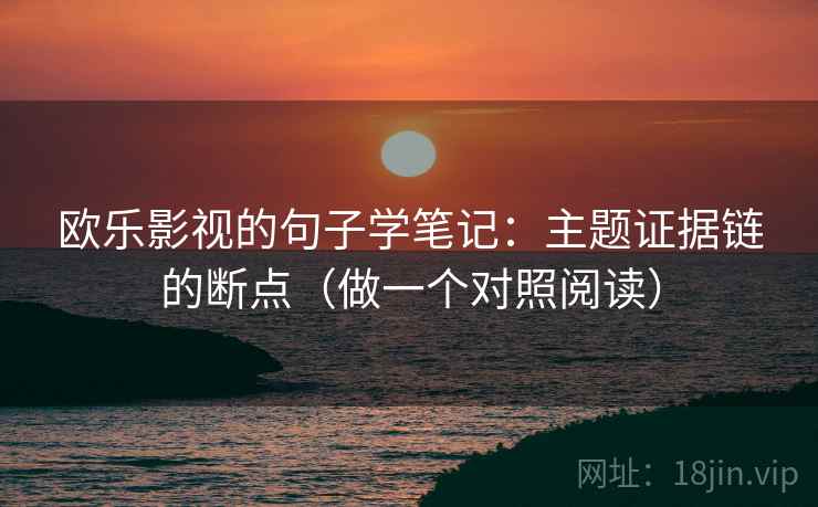 欧乐影视的句子学笔记：主题证据链的断点（做一个对照阅读）