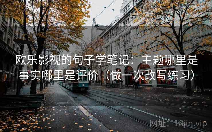 欧乐影视的句子学笔记：主题哪里是事实哪里是评价（做一次改写练习）