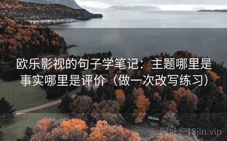 欧乐影视的句子学笔记：主题哪里是事实哪里是评价（做一次改写练习）