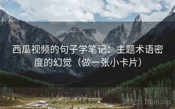 西瓜视频的句子学笔记：主题术语密度的幻觉（做一张小卡片）