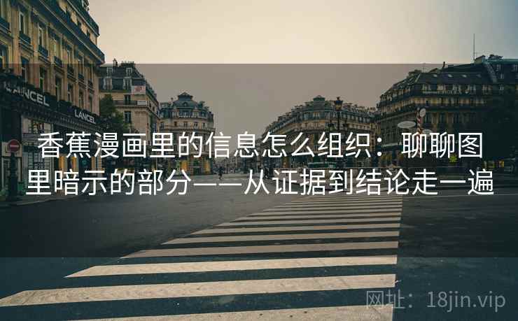 香蕉漫画里的信息怎么组织：聊聊图里暗示的部分——从证据到结论走一遍