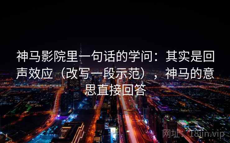 神马影院里一句话的学问：其实是回声效应（改写一段示范），神马的意思直接回答