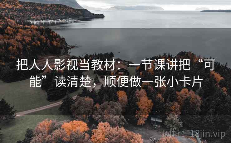 把人人影视当教材：一节课讲把“可能”读清楚，顺便做一张小卡片