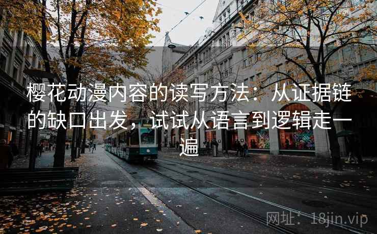 樱花动漫内容的读写方法：从证据链的缺口出发，试试从语言到逻辑走一遍