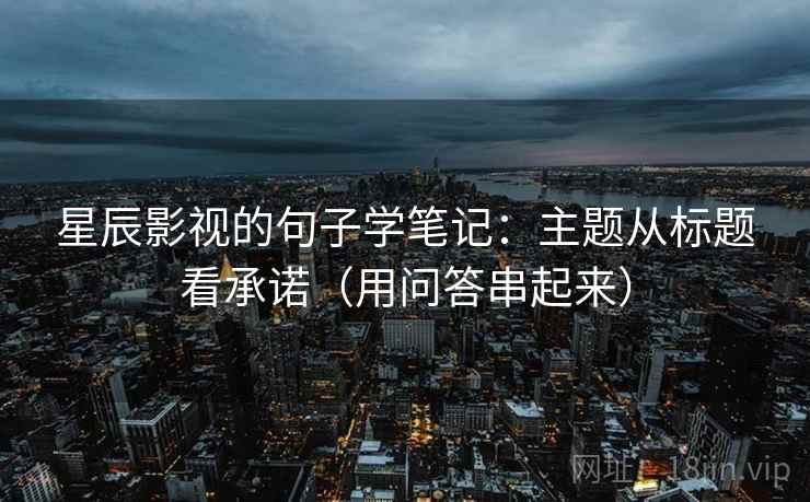 星辰影视的句子学笔记：主题从标题看承诺（用问答串起来）