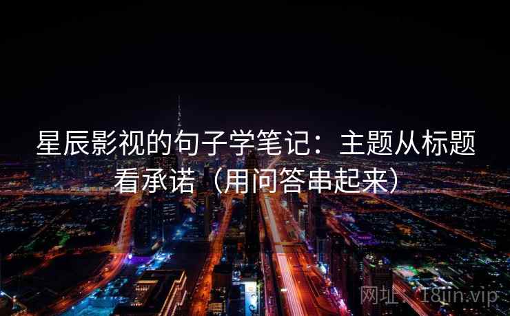 星辰影视的句子学笔记：主题从标题看承诺（用问答串起来）
