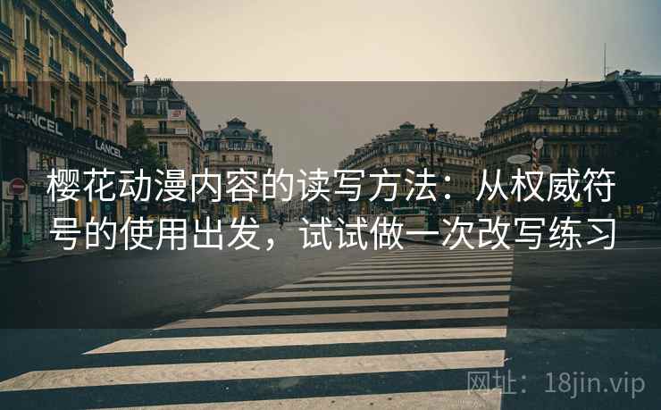 樱花动漫内容的读写方法：从权威符号的使用出发，试试做一次改写练习