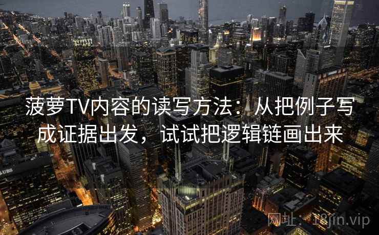 菠萝TV内容的读写方法：从把例子写成证据出发，试试把逻辑链画出来