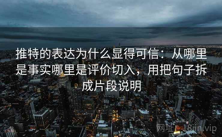 推特的表达为什么显得可信：从哪里是事实哪里是评价切入，用把句子拆成片段说明