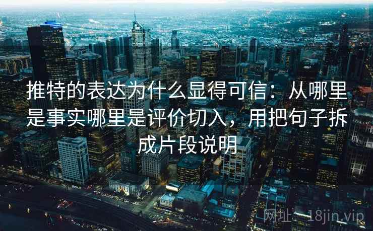 推特的表达为什么显得可信：从哪里是事实哪里是评价切入，用把句子拆成片段说明