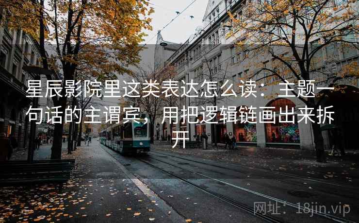 星辰影院里这类表达怎么读：主题一句话的主谓宾，用把逻辑链画出来拆开