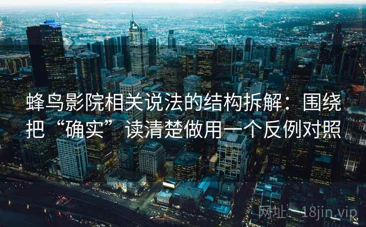 蜂鸟影院相关说法的结构拆解：围绕把“确实”读清楚做用一个反例对照