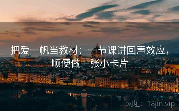 把爱一帆当教材：一节课讲回声效应，顺便做一张小卡片
