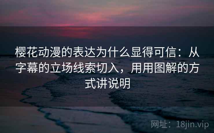 樱花动漫的表达为什么显得可信：从字幕的立场线索切入，用用图解的方式讲说明