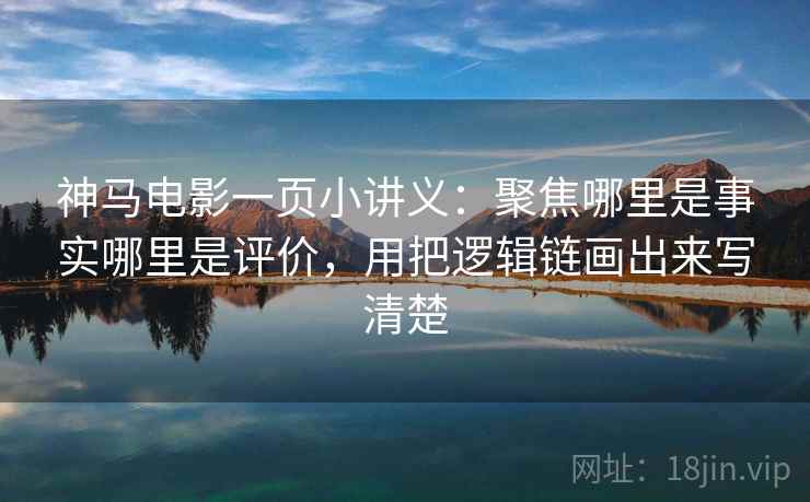神马电影一页小讲义：聚焦哪里是事实哪里是评价，用把逻辑链画出来写清楚