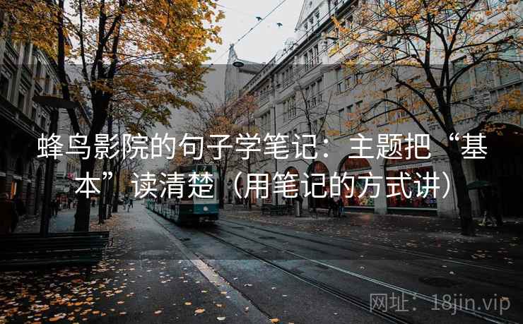 蜂鸟影院的句子学笔记：主题把“基本”读清楚（用笔记的方式讲）