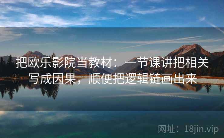 把欧乐影院当教材：一节课讲把相关写成因果，顺便把逻辑链画出来