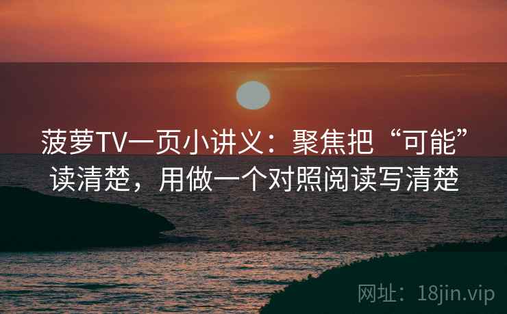 菠萝TV一页小讲义：聚焦把“可能”读清楚，用做一个对照阅读写清楚